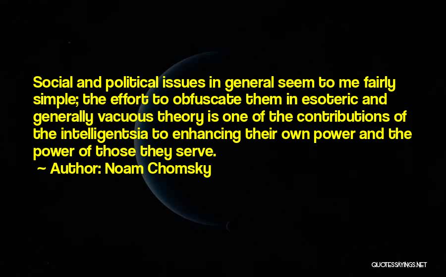 Noam Chomsky Quotes: Social And Political Issues In General Seem To Me Fairly Simple; The Effort To Obfuscate Them In Esoteric And Generally
