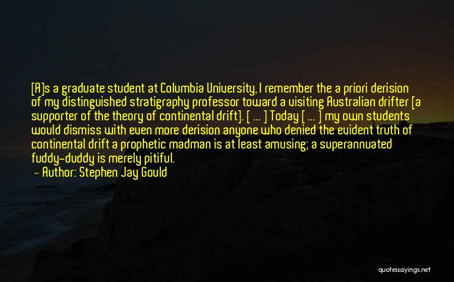 Stephen Jay Gould Quotes: [a]s A Graduate Student At Columbia University, I Remember The A Priori Derision Of My Distinguished Stratigraphy Professor Toward A