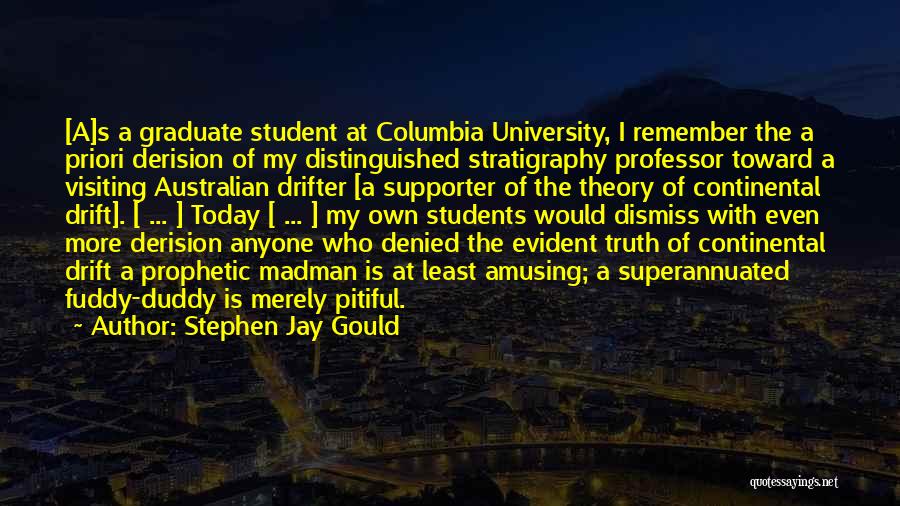 Stephen Jay Gould Quotes: [a]s A Graduate Student At Columbia University, I Remember The A Priori Derision Of My Distinguished Stratigraphy Professor Toward A