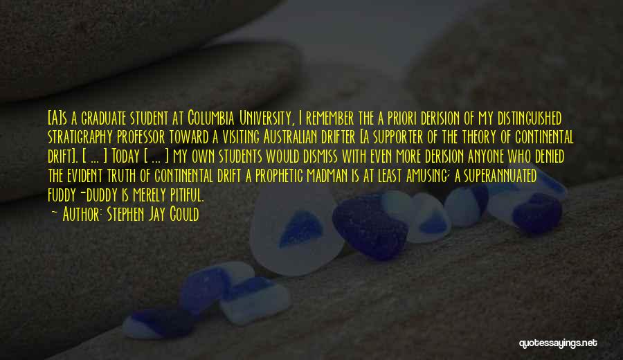 Stephen Jay Gould Quotes: [a]s A Graduate Student At Columbia University, I Remember The A Priori Derision Of My Distinguished Stratigraphy Professor Toward A