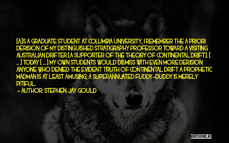 Stephen Jay Gould Quotes: [a]s A Graduate Student At Columbia University, I Remember The A Priori Derision Of My Distinguished Stratigraphy Professor Toward A
