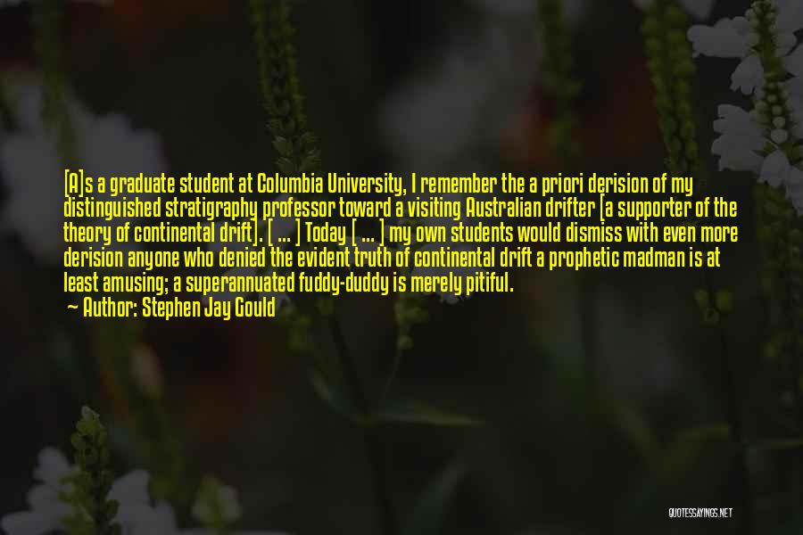 Stephen Jay Gould Quotes: [a]s A Graduate Student At Columbia University, I Remember The A Priori Derision Of My Distinguished Stratigraphy Professor Toward A