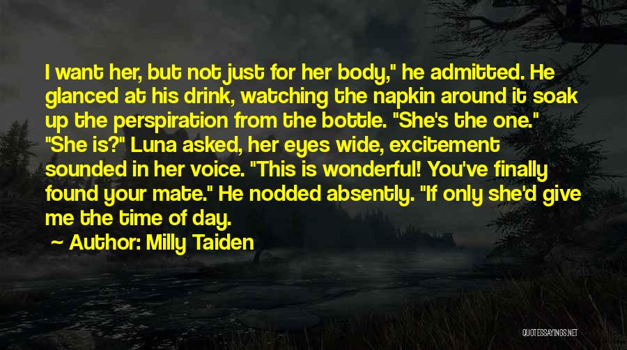 Milly Taiden Quotes: I Want Her, But Not Just For Her Body, He Admitted. He Glanced At His Drink, Watching The Napkin Around