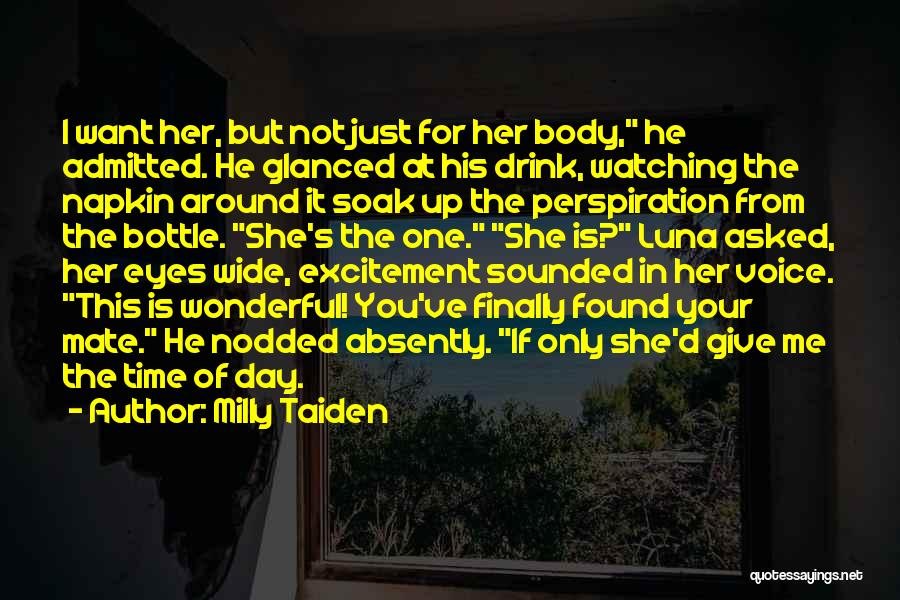 Milly Taiden Quotes: I Want Her, But Not Just For Her Body, He Admitted. He Glanced At His Drink, Watching The Napkin Around