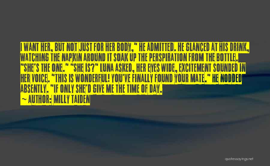 Milly Taiden Quotes: I Want Her, But Not Just For Her Body, He Admitted. He Glanced At His Drink, Watching The Napkin Around