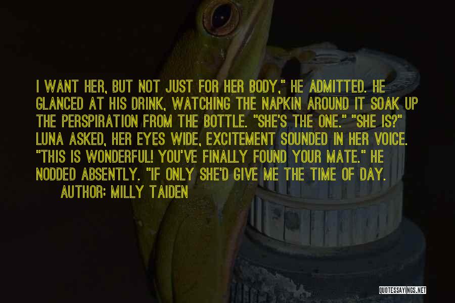 Milly Taiden Quotes: I Want Her, But Not Just For Her Body, He Admitted. He Glanced At His Drink, Watching The Napkin Around