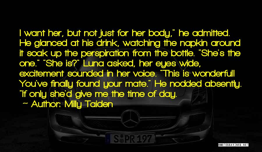 Milly Taiden Quotes: I Want Her, But Not Just For Her Body, He Admitted. He Glanced At His Drink, Watching The Napkin Around