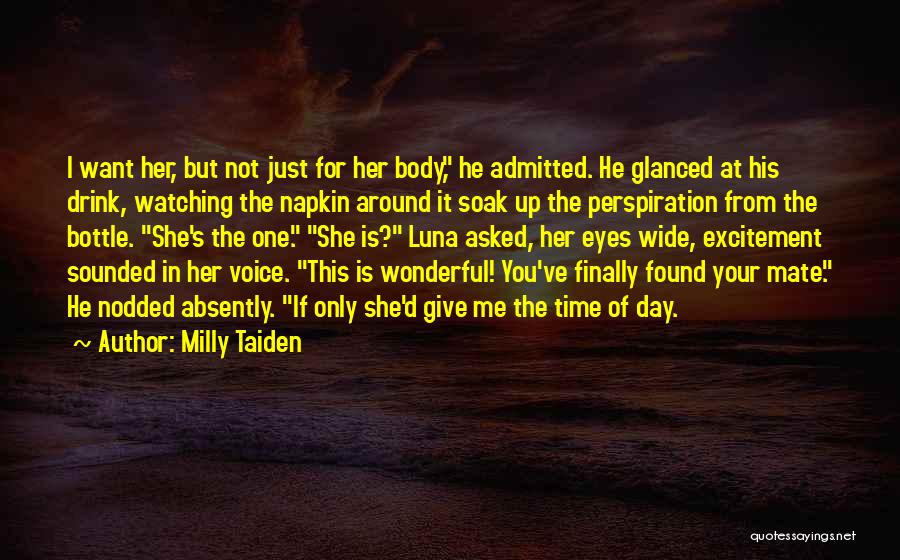 Milly Taiden Quotes: I Want Her, But Not Just For Her Body, He Admitted. He Glanced At His Drink, Watching The Napkin Around