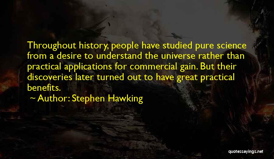 Stephen Hawking Quotes: Throughout History, People Have Studied Pure Science From A Desire To Understand The Universe Rather Than Practical Applications For Commercial
