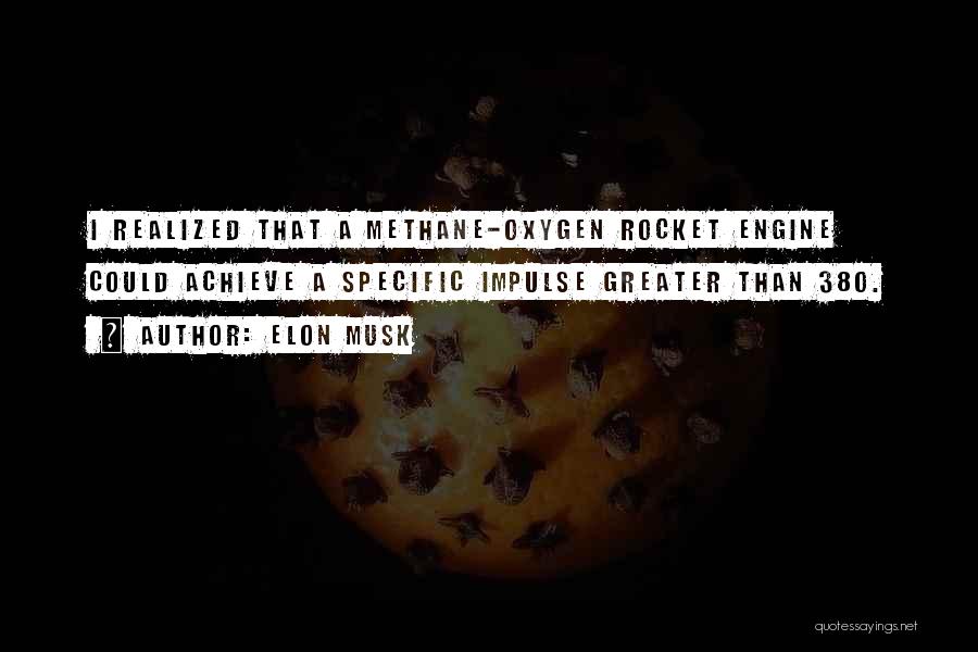 Elon Musk Quotes: I Realized That A Methane-oxygen Rocket Engine Could Achieve A Specific Impulse Greater Than 380.