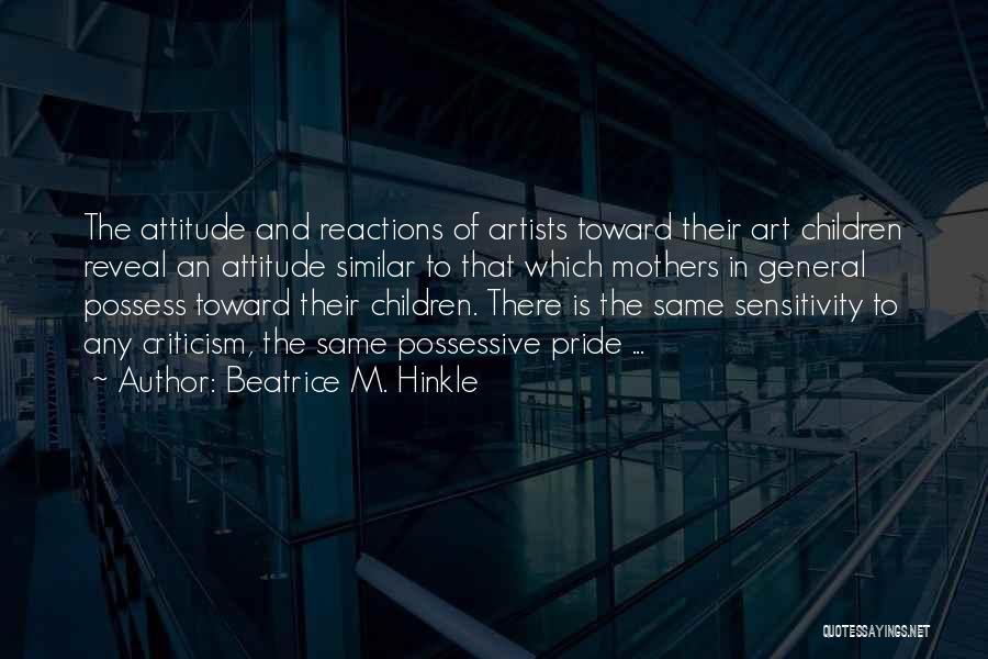 Beatrice M. Hinkle Quotes: The Attitude And Reactions Of Artists Toward Their Art Children Reveal An Attitude Similar To That Which Mothers In General