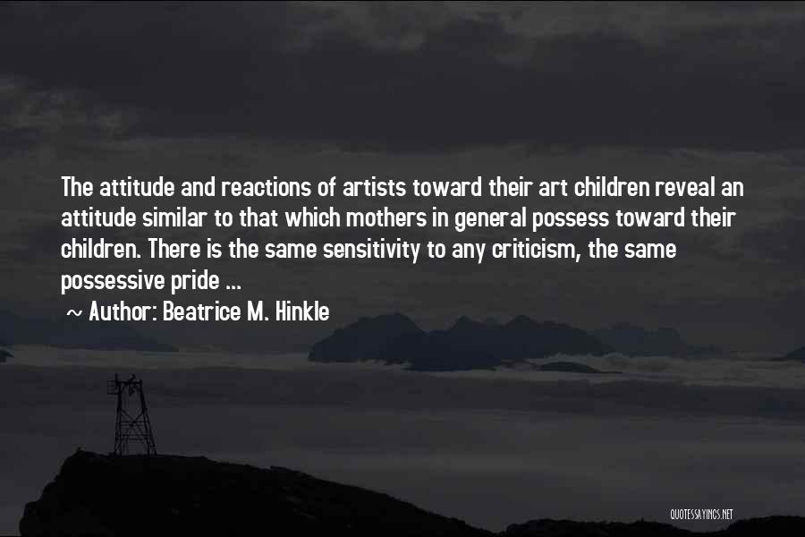Beatrice M. Hinkle Quotes: The Attitude And Reactions Of Artists Toward Their Art Children Reveal An Attitude Similar To That Which Mothers In General