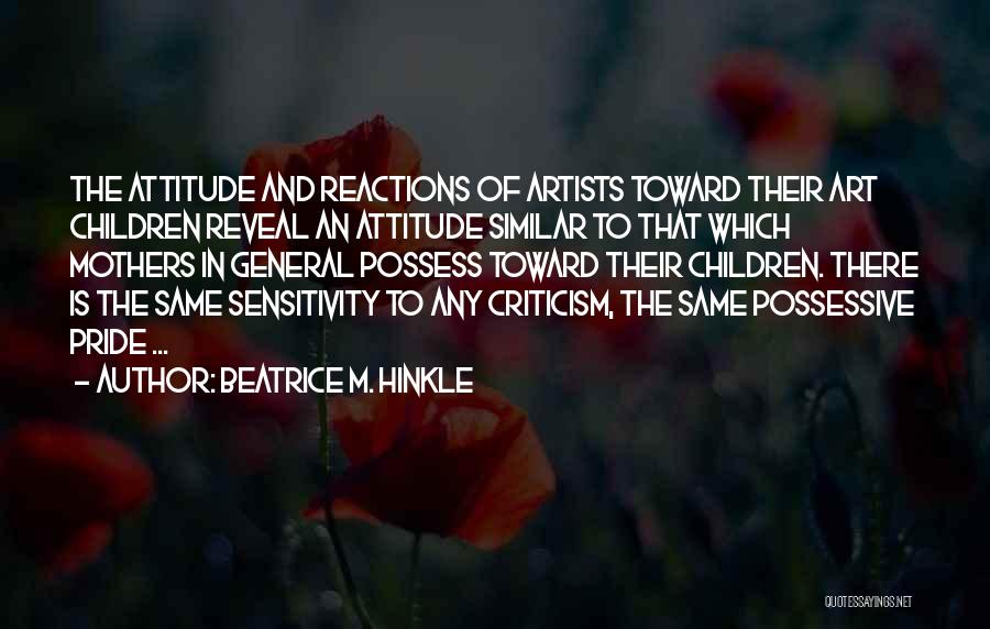 Beatrice M. Hinkle Quotes: The Attitude And Reactions Of Artists Toward Their Art Children Reveal An Attitude Similar To That Which Mothers In General