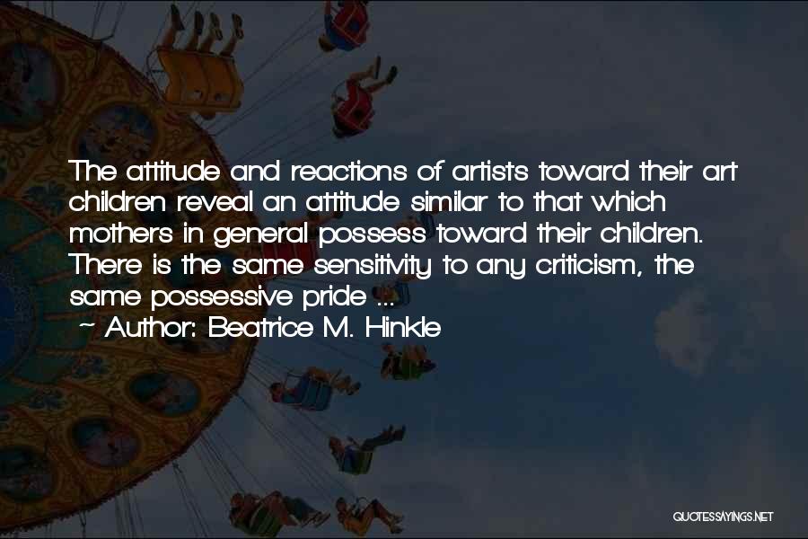Beatrice M. Hinkle Quotes: The Attitude And Reactions Of Artists Toward Their Art Children Reveal An Attitude Similar To That Which Mothers In General