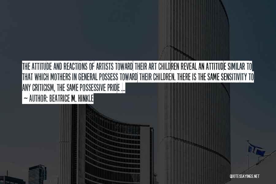 Beatrice M. Hinkle Quotes: The Attitude And Reactions Of Artists Toward Their Art Children Reveal An Attitude Similar To That Which Mothers In General