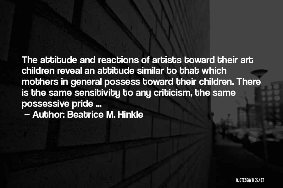 Beatrice M. Hinkle Quotes: The Attitude And Reactions Of Artists Toward Their Art Children Reveal An Attitude Similar To That Which Mothers In General