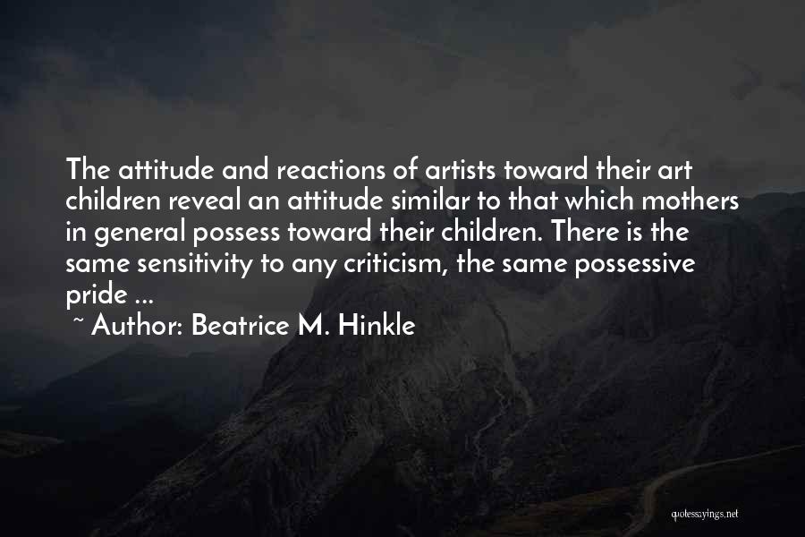 Beatrice M. Hinkle Quotes: The Attitude And Reactions Of Artists Toward Their Art Children Reveal An Attitude Similar To That Which Mothers In General