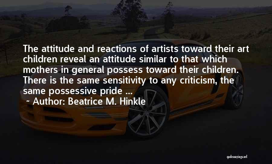 Beatrice M. Hinkle Quotes: The Attitude And Reactions Of Artists Toward Their Art Children Reveal An Attitude Similar To That Which Mothers In General