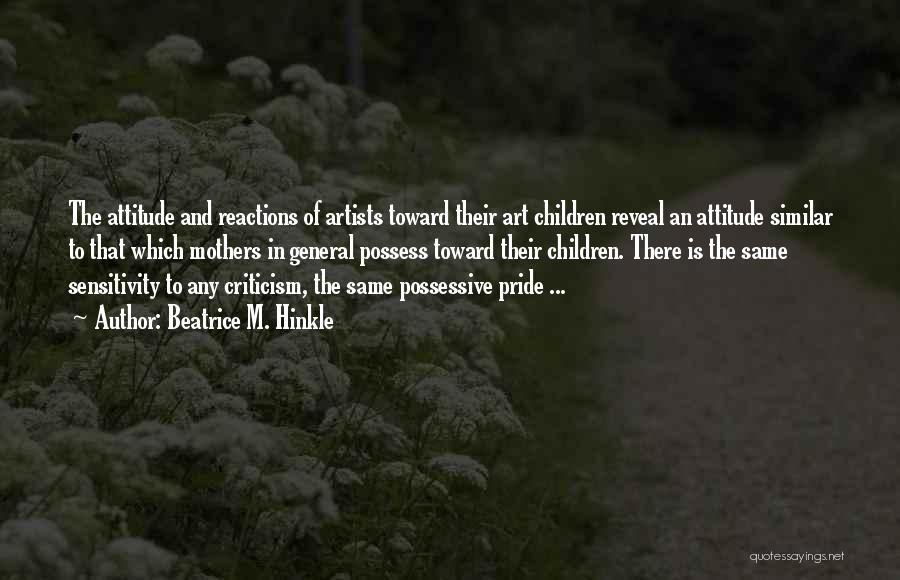 Beatrice M. Hinkle Quotes: The Attitude And Reactions Of Artists Toward Their Art Children Reveal An Attitude Similar To That Which Mothers In General