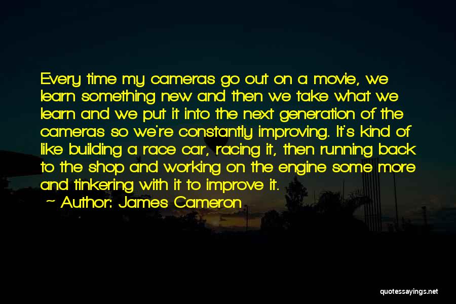 James Cameron Quotes: Every Time My Cameras Go Out On A Movie, We Learn Something New And Then We Take What We Learn