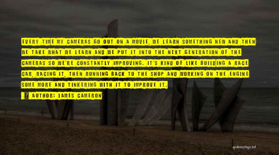 James Cameron Quotes: Every Time My Cameras Go Out On A Movie, We Learn Something New And Then We Take What We Learn