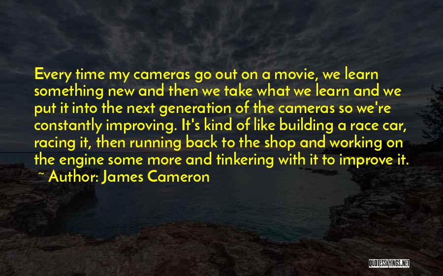 James Cameron Quotes: Every Time My Cameras Go Out On A Movie, We Learn Something New And Then We Take What We Learn