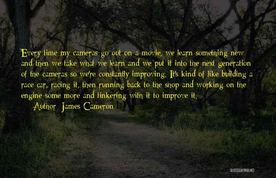 James Cameron Quotes: Every Time My Cameras Go Out On A Movie, We Learn Something New And Then We Take What We Learn