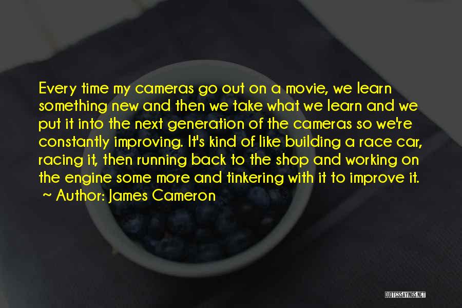 James Cameron Quotes: Every Time My Cameras Go Out On A Movie, We Learn Something New And Then We Take What We Learn