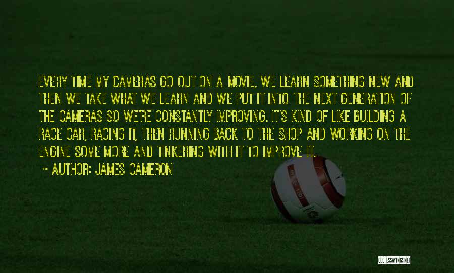 James Cameron Quotes: Every Time My Cameras Go Out On A Movie, We Learn Something New And Then We Take What We Learn