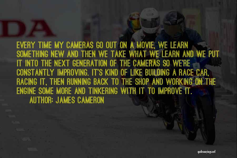 James Cameron Quotes: Every Time My Cameras Go Out On A Movie, We Learn Something New And Then We Take What We Learn