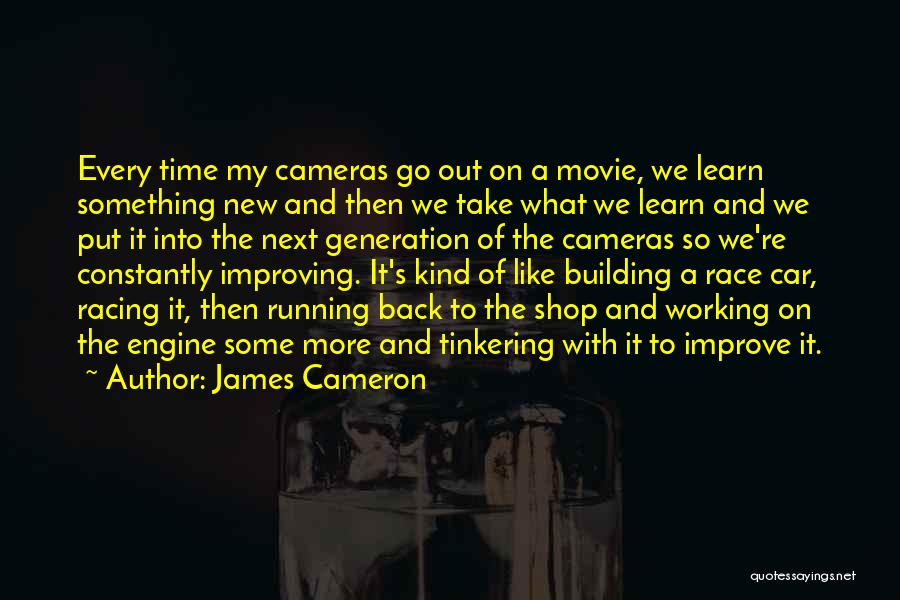 James Cameron Quotes: Every Time My Cameras Go Out On A Movie, We Learn Something New And Then We Take What We Learn