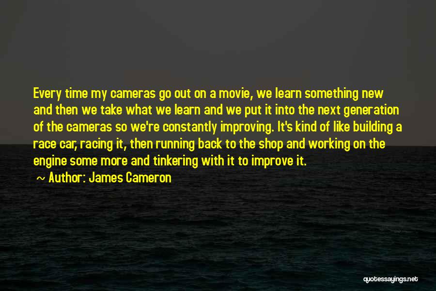 James Cameron Quotes: Every Time My Cameras Go Out On A Movie, We Learn Something New And Then We Take What We Learn