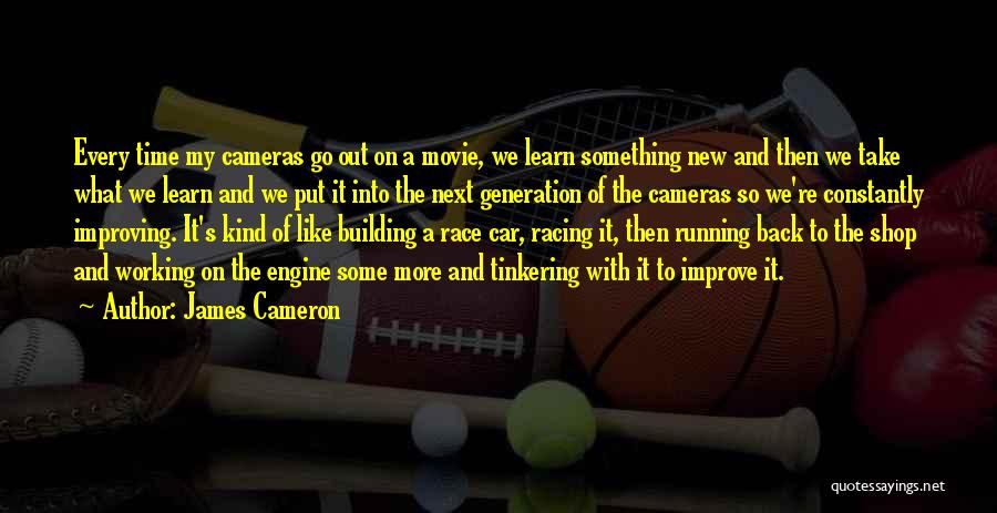 James Cameron Quotes: Every Time My Cameras Go Out On A Movie, We Learn Something New And Then We Take What We Learn