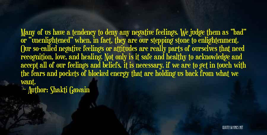 Shakti Gawain Quotes: Many Of Us Have A Tendency To Deny Any Negative Feelings. We Judge Them As Bad Or Unenlightened When, In