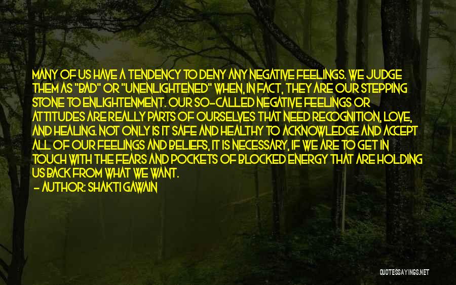Shakti Gawain Quotes: Many Of Us Have A Tendency To Deny Any Negative Feelings. We Judge Them As Bad Or Unenlightened When, In