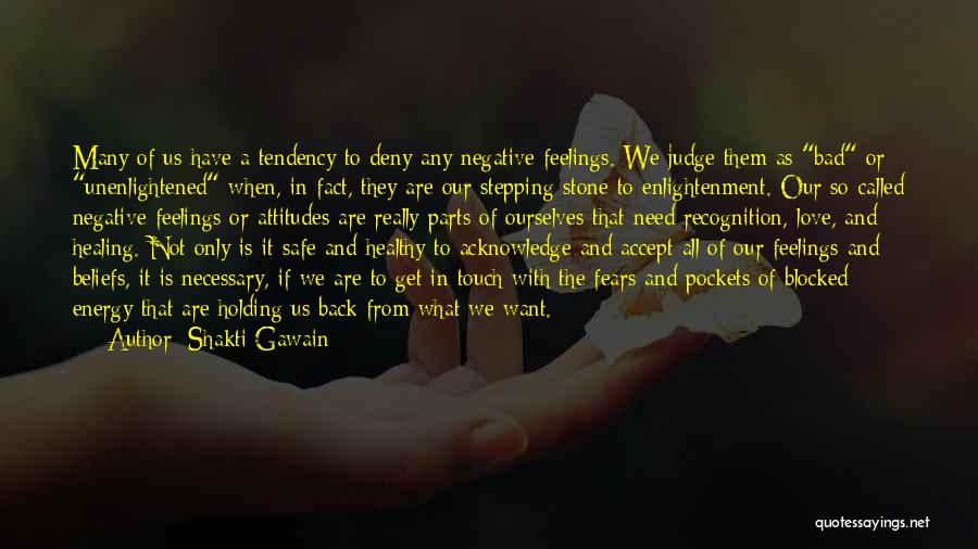 Shakti Gawain Quotes: Many Of Us Have A Tendency To Deny Any Negative Feelings. We Judge Them As Bad Or Unenlightened When, In