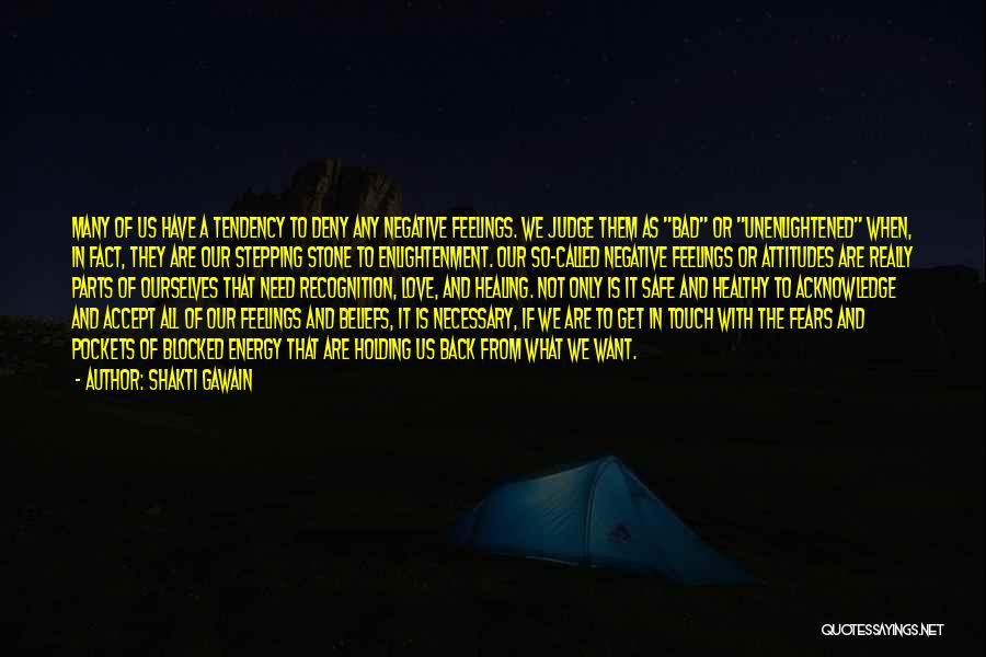 Shakti Gawain Quotes: Many Of Us Have A Tendency To Deny Any Negative Feelings. We Judge Them As Bad Or Unenlightened When, In