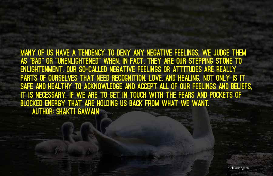 Shakti Gawain Quotes: Many Of Us Have A Tendency To Deny Any Negative Feelings. We Judge Them As Bad Or Unenlightened When, In