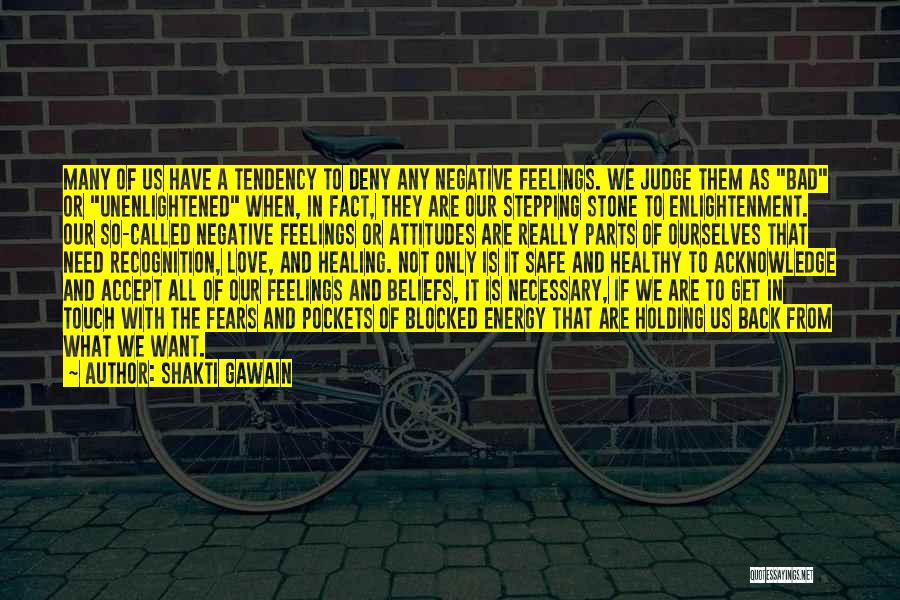 Shakti Gawain Quotes: Many Of Us Have A Tendency To Deny Any Negative Feelings. We Judge Them As Bad Or Unenlightened When, In