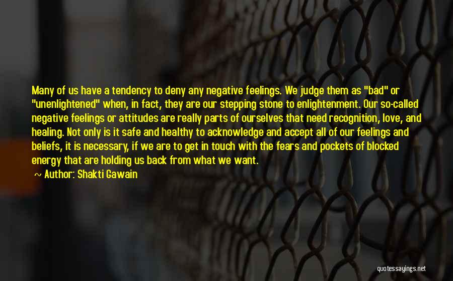 Shakti Gawain Quotes: Many Of Us Have A Tendency To Deny Any Negative Feelings. We Judge Them As Bad Or Unenlightened When, In