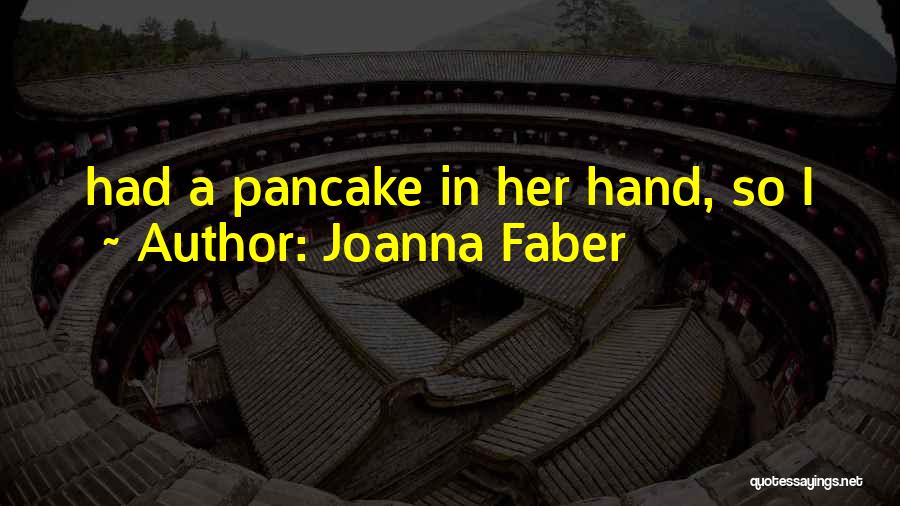 Joanna Faber Quotes: Had A Pancake In Her Hand, So I