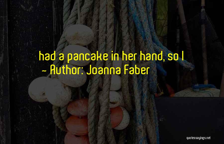 Joanna Faber Quotes: Had A Pancake In Her Hand, So I