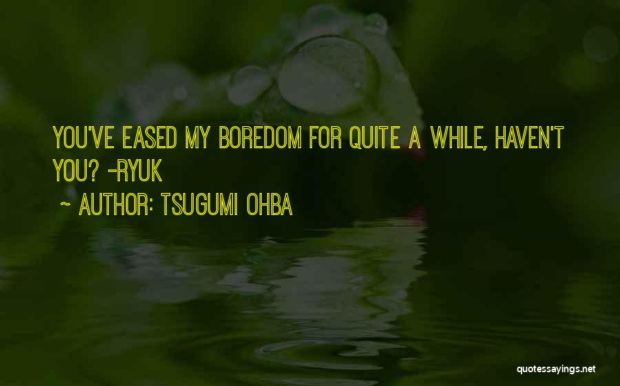 Tsugumi Ohba Quotes: You've Eased My Boredom For Quite A While, Haven't You? -ryuk