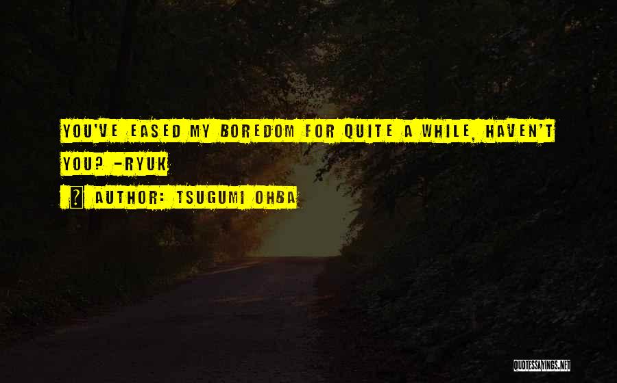 Tsugumi Ohba Quotes: You've Eased My Boredom For Quite A While, Haven't You? -ryuk