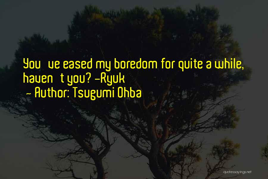 Tsugumi Ohba Quotes: You've Eased My Boredom For Quite A While, Haven't You? -ryuk