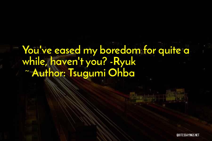 Tsugumi Ohba Quotes: You've Eased My Boredom For Quite A While, Haven't You? -ryuk