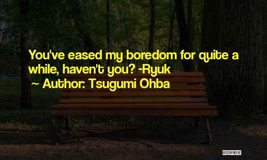 Tsugumi Ohba Quotes: You've Eased My Boredom For Quite A While, Haven't You? -ryuk