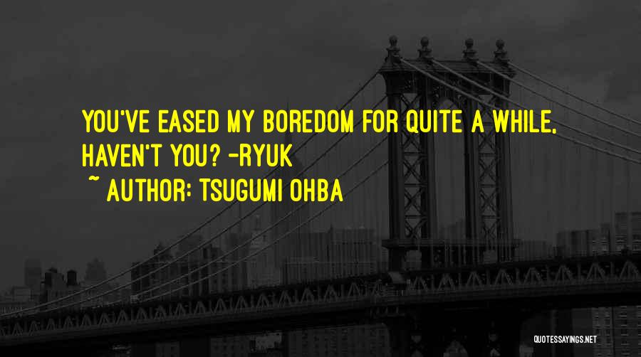 Tsugumi Ohba Quotes: You've Eased My Boredom For Quite A While, Haven't You? -ryuk