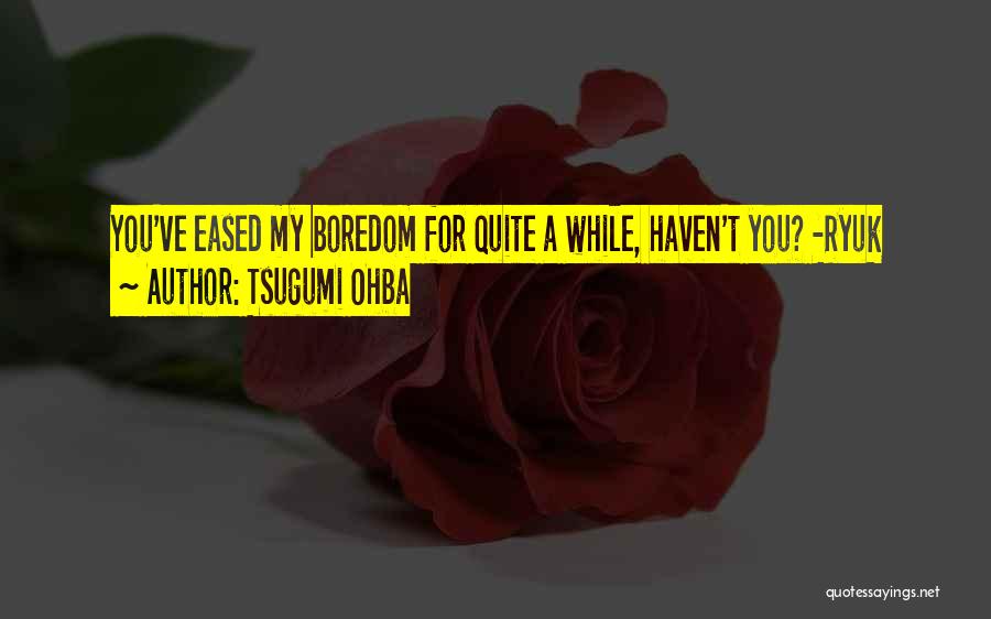 Tsugumi Ohba Quotes: You've Eased My Boredom For Quite A While, Haven't You? -ryuk