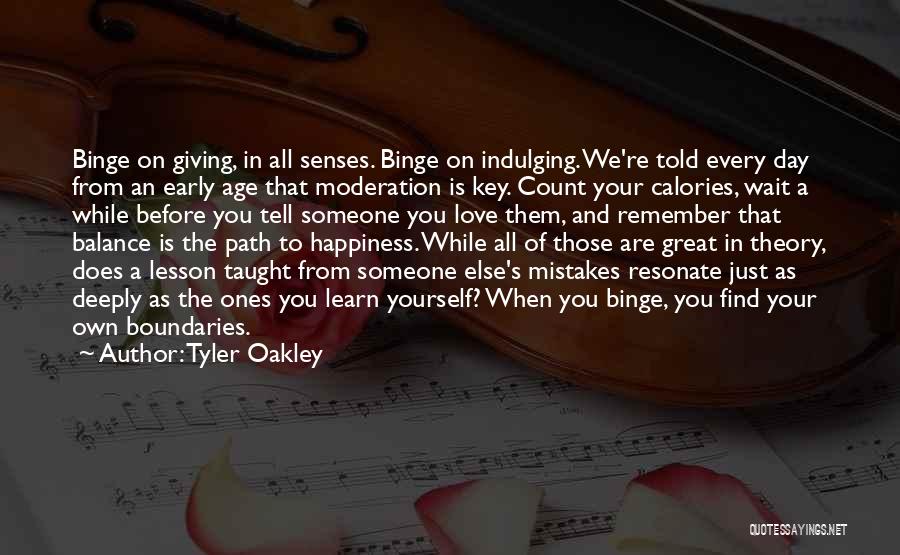 Tyler Oakley Quotes: Binge On Giving, In All Senses. Binge On Indulging. We're Told Every Day From An Early Age That Moderation Is